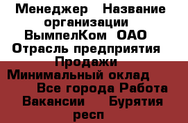 Менеджер › Название организации ­ ВымпелКом, ОАО › Отрасль предприятия ­ Продажи › Минимальный оклад ­ 24 000 - Все города Работа » Вакансии   . Бурятия респ.